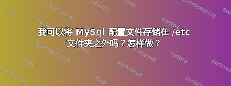 我可以将 MySql 配置文件存储在 /etc 文件夹之外吗？怎样做？