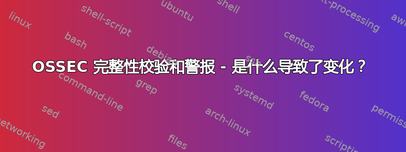 OSSEC 完整性校验和警报 - 是什么导致了变化？