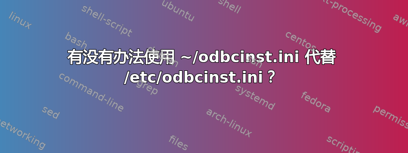 有没有办法使用 ~/odbcinst.ini 代替 /etc/odbcinst.ini？