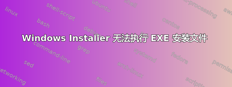 Windows Installer 无法执行 EXE 安装文件