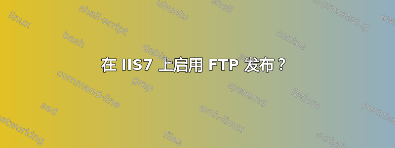 在 IIS7 上启用 FTP 发布？