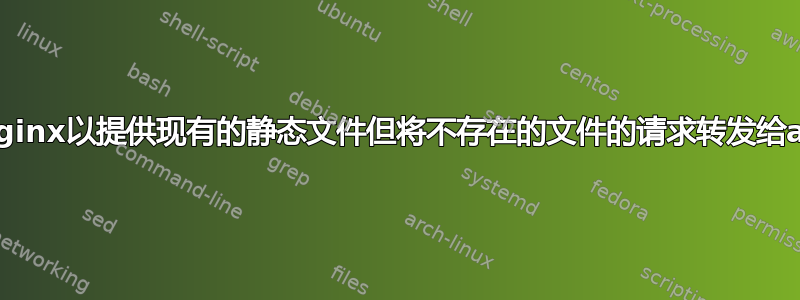 如何配置nginx以提供现有的静态文件但将不存在的文件的请求转发给apache？