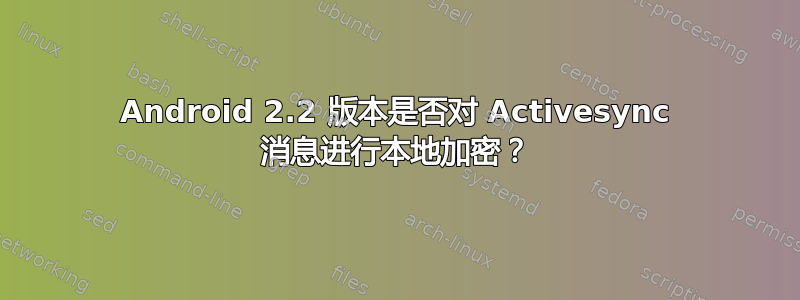 Android 2.2 版本是否对 Activesync 消息进行本地加密？