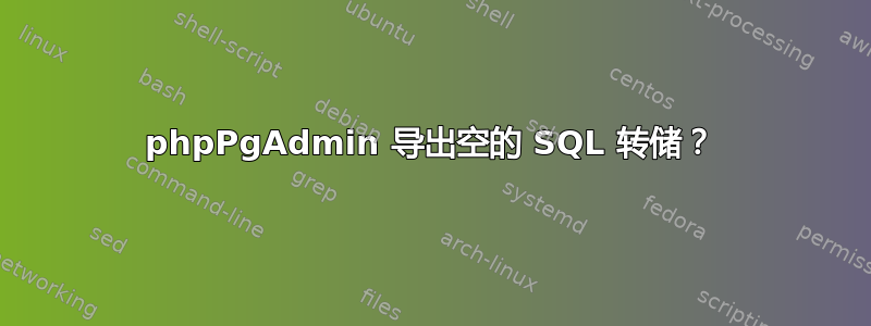 phpPgAdmin 导出空的 SQL 转储？