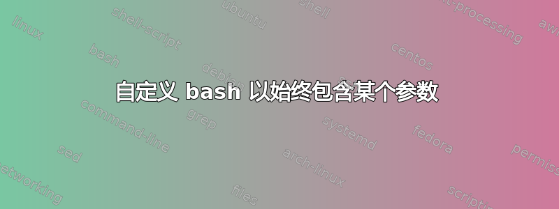 自定义 bash 以始终包含某个参数