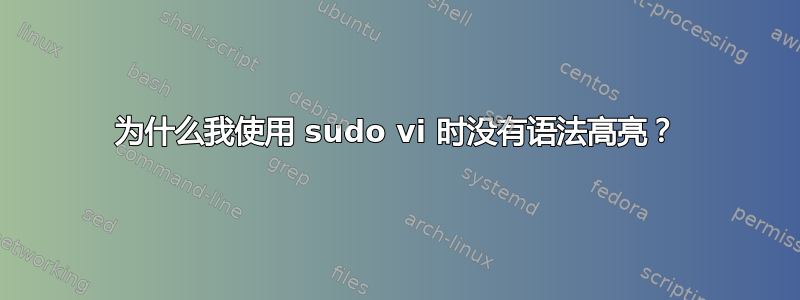 为什么我使用 sudo vi 时没有语法高亮？