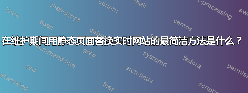 在维护期间用静态页面替换实时网站的最简洁方法是什么？