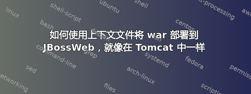 如何使用上下文文件将 war 部署到 JBossWeb，就像在 Tomcat 中一样