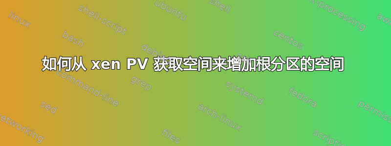 如何从 xen PV 获取空间来增加根分区的空间