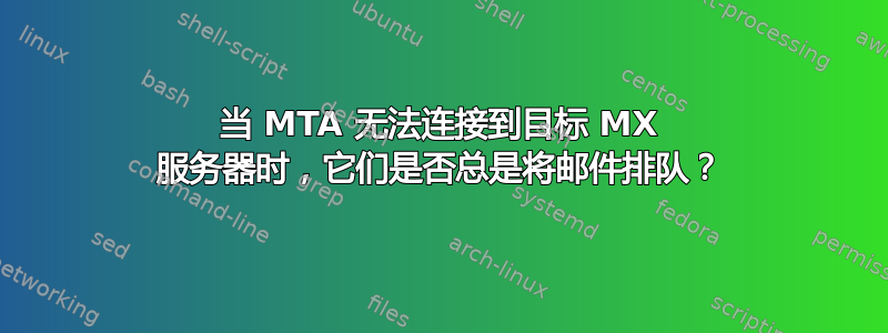 当 MTA 无法连接到目标 MX 服务器时，它们是否总是将邮件排队？