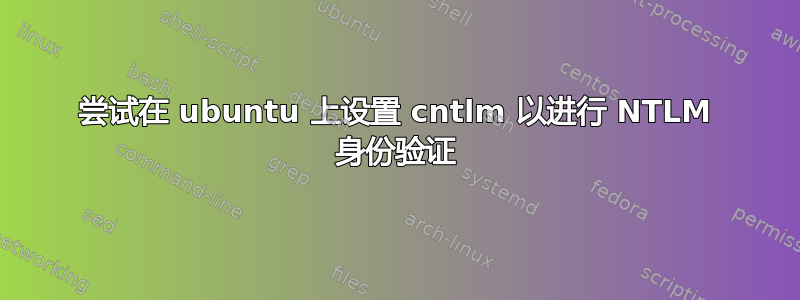 尝试在 ubuntu 上设置 cntlm 以进行 NTLM 身份验证