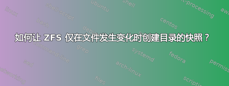 如何让 ZFS 仅在文件发生变化时创建目录的快照？