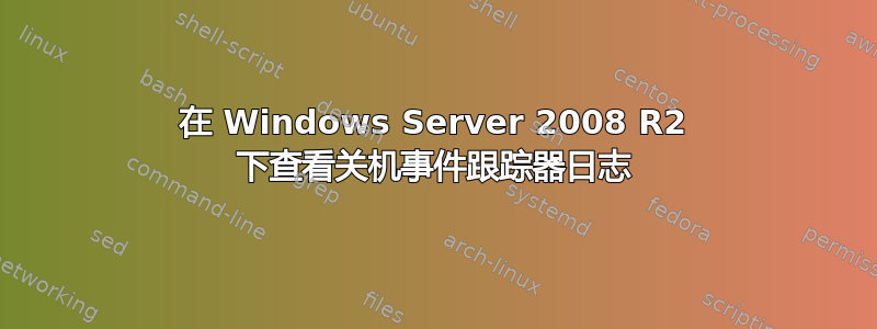 在 Windows Server 2008 R2 下查看关机事件跟踪器日志