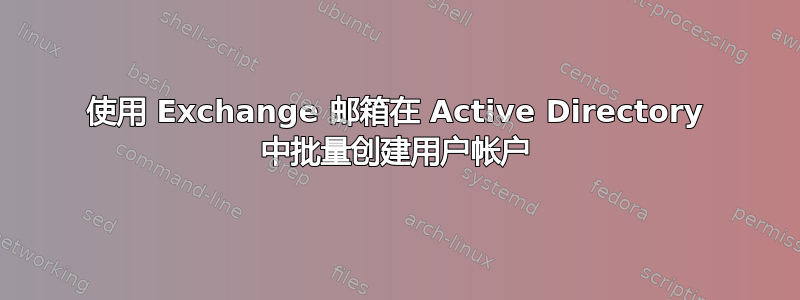 使用 Exchange 邮箱在 Active Directory 中批量创建用户帐户