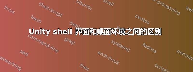 Unity shell 界面和桌面环境之间的区别