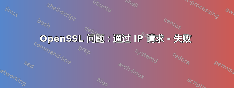 OpenSSL 问题：通过 IP 请求 - 失败