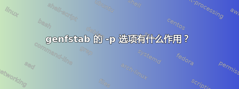 genfstab 的 -p 选项有什么作用？