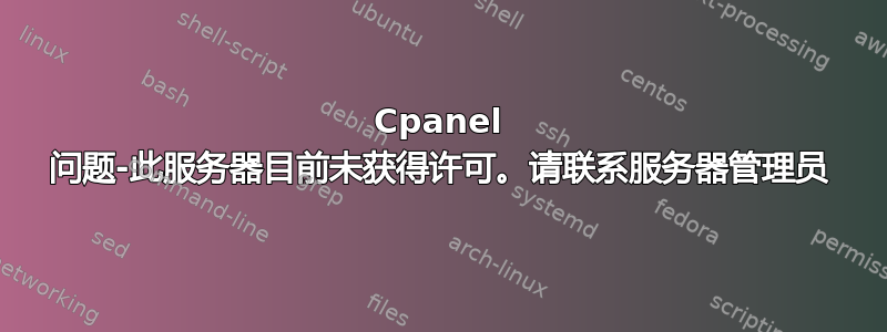 Cpanel 问题-此服务器目前未获得许可。请联系服务器管理员