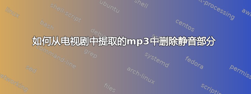 如何从电视剧中提取的mp3中删除静音部分