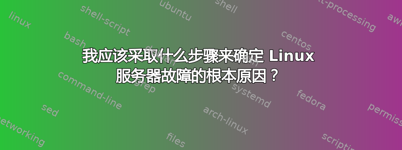 我应该采取什么步骤来确定 Linux 服务器故障的根本原因？