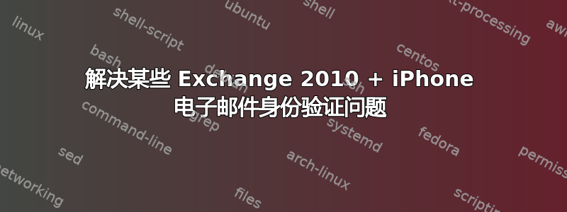 解决某些 Exchange 2010 + iPhone 电子邮件身份验证问题