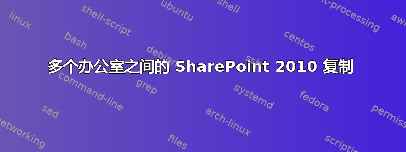 多个办公室之间的 SharePoint 2010 复制