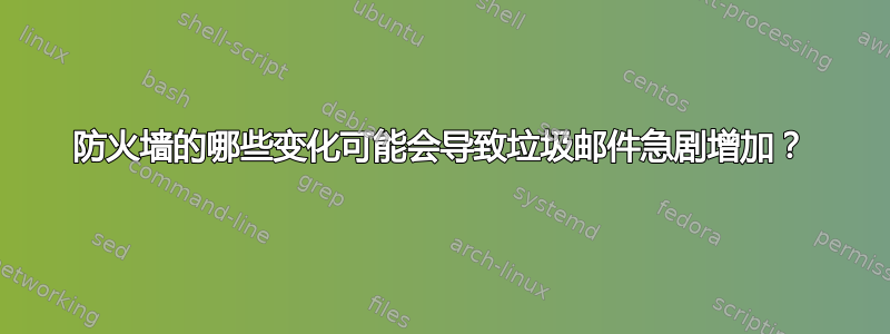 防火墙的哪些变化可能会导致垃圾邮件急剧增加？