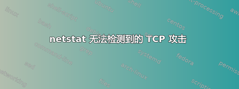 netstat 无法检测到的 TCP 攻击