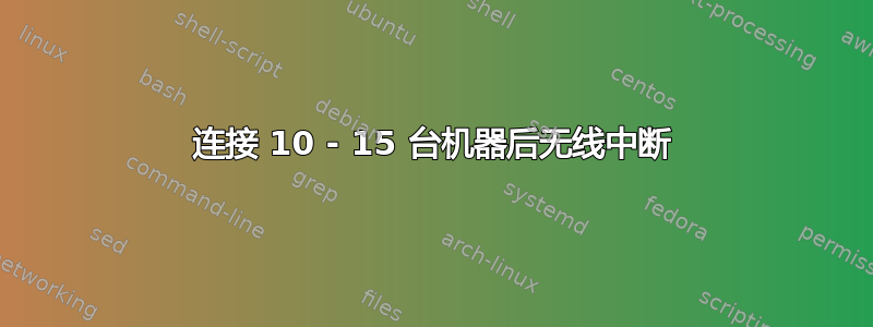 连接 10 - 15 台机器后无线中断