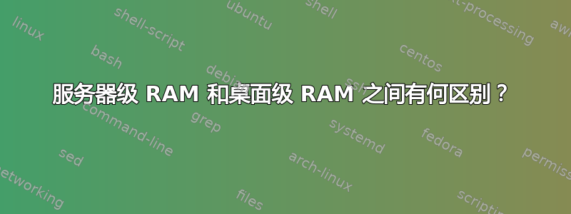 服务器级 RAM 和桌面级 RAM 之间有何区别？