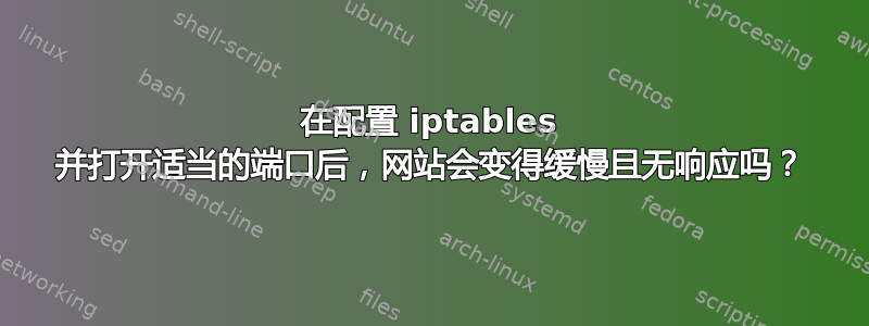 在配置 iptables 并打开适当的端口后，网站会变得缓慢且无响应吗？