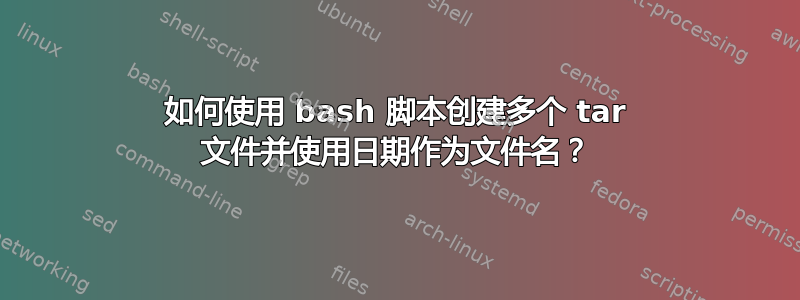 如何使用 bash 脚本创建多个 tar 文件并使用日期作为文件名？