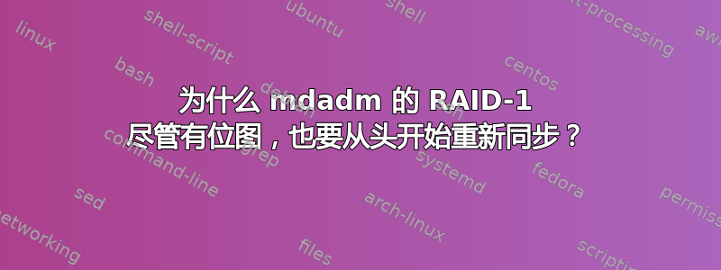 为什么 mdadm 的 RAID-1 尽管有位图，也要从头开始重新同步？