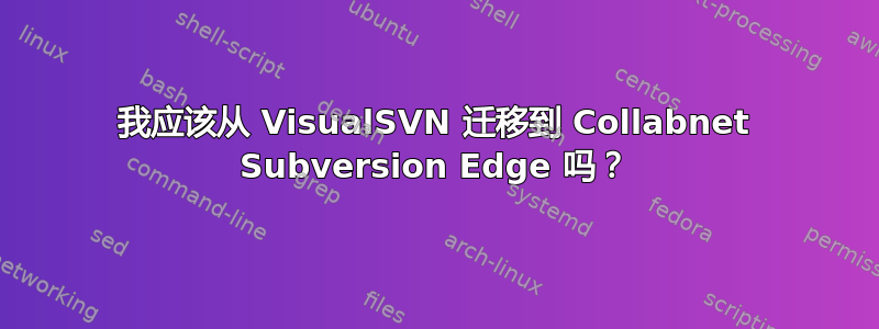 我应该从 VisualSVN 迁移到 Collabnet Subversion Edge 吗？