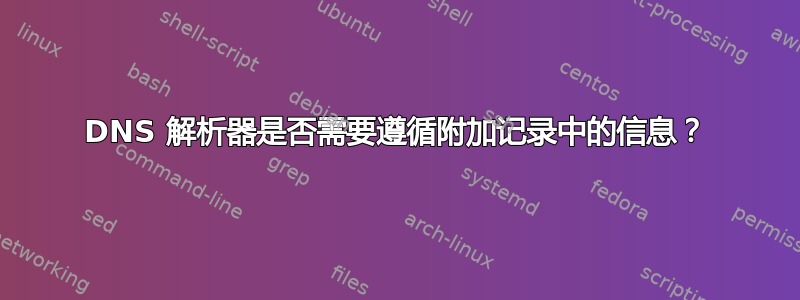 DNS 解析器是否需要遵循附加记录中的信息？