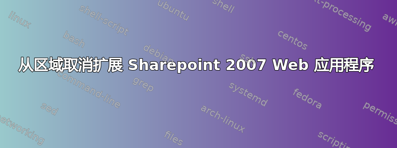 从区域取消扩展 Sharepoint 2007 Web 应用程序