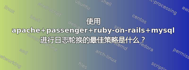 使用 apache+passenger+ruby-on-rails+mysql 进行日志轮换的最佳策略是什么？