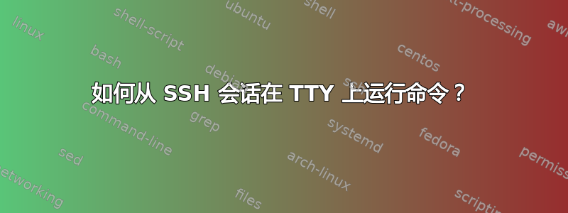 如何从 SSH 会话在 TTY 上运行命令？