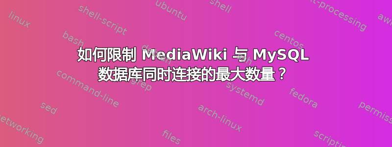 如何限制 MediaWiki 与 MySQL 数据库同时连接的最大数量？