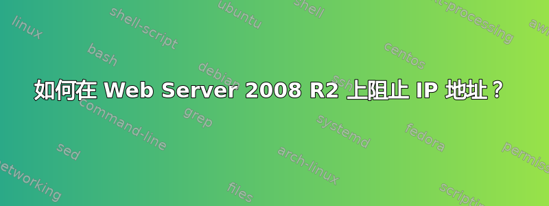 如何在 Web Server 2008 R2 上阻止 IP 地址？