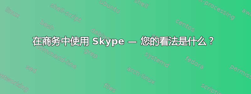 在商务中使用 Skype — 您的看法是什么？