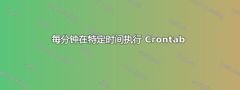 每分钟在特定时间执行 Crontab