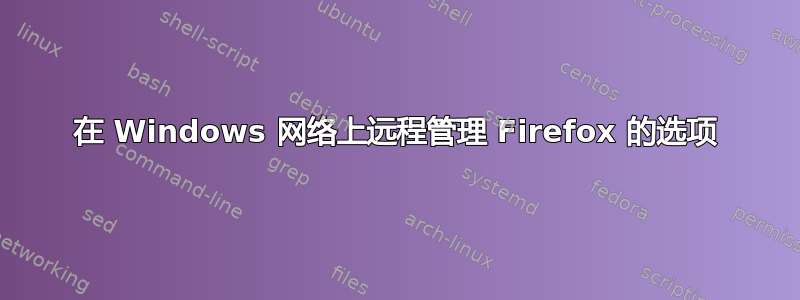 在 Windows 网络上远程管理 Firefox 的选项