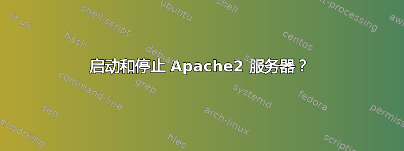 启动和停止 Apache2 服务器？