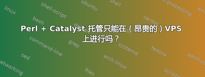 Perl + Catalyst 托管只能在（昂贵的）VPS 上进行吗？