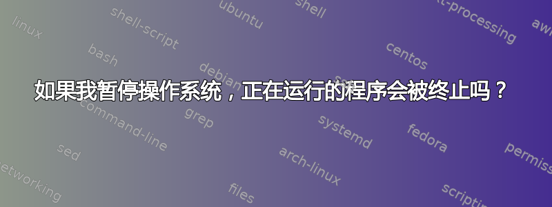 如果我暂停操作系统，正在运行的程序会被终止吗？