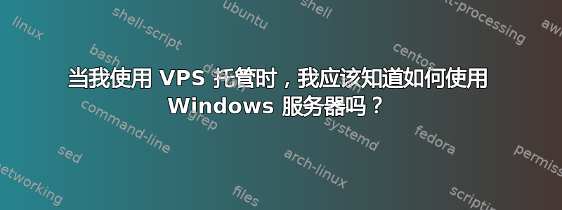 当我使用 VPS 托管时，我应该知道如何使用 Windows 服务器吗？