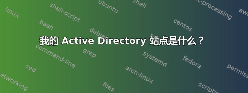 我的 Active Directory 站点是什么？