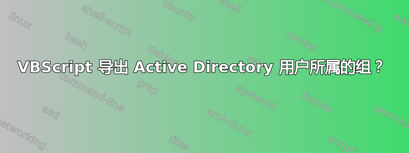 VBScript 导出 Active Directory 用户所属的组？