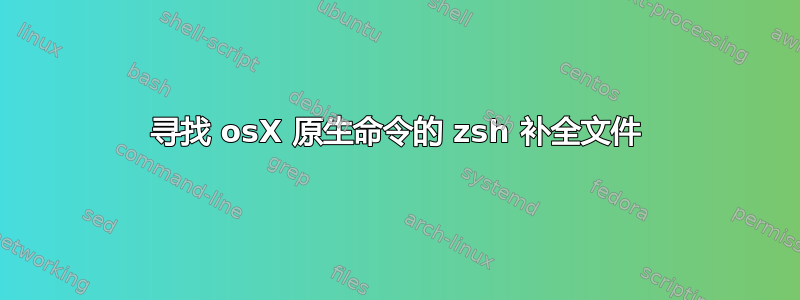 寻找 osX 原生命令的 zsh 补全文件